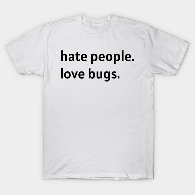 Hate People. Love Bugs. (Black Text) T-Shirt by nonbeenarydesigns